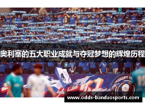 奥利塞的五大职业成就与夺冠梦想的辉煌历程