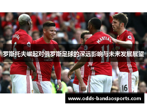 罗斯托夫崛起对俄罗斯足球的深远影响与未来发展展望